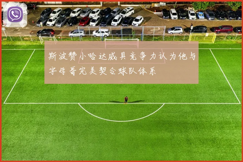 斯波赞小哈达威具竞争力认为他与字母哥完美契合球队体系